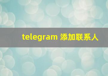 telegram 添加联系人